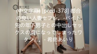 (中文字幕) [pred-378] 都合の良い人妻セフレ。-バイト先の年下男子との中出しセックスの虜になってしまったワタシ…。- 希島あいり