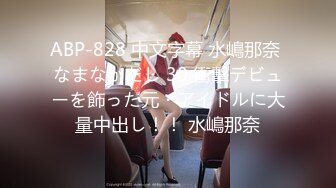 ABP-828 中文字幕 水嶋那奈 なまなかだし 30 衝撃デビューを飾った元・アイドルに大量中出し！！ 水嶋那奈