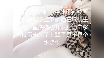 ❤️调教女神❤️丝袜母狗被所在金属架子上下体插着炮机主人还一直挠脚心开发肛门白浆直接冒出来了上辈子是不是个水奶牛