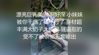 漂亮巨乳美眉 啊好深 小妹妹被你干痛了我不行了 身材超丰满大奶子大肥臀 骚逼抠的受不了被偷偷无套输出