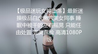 【极品迷玩女神堕落】最新迷操极品白虎嫩穴美女同事 睡眠中被干的左右摇晃 只能任由处置 完美露脸 高清1080P版