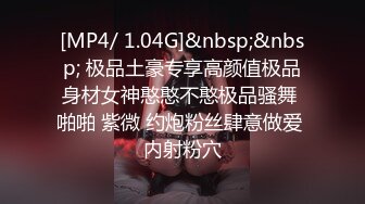 [MP4/ 1.04G]&nbsp;&nbsp; 极品土豪专享高颜值极品身材女神憨憨不憨极品骚舞 啪啪 紫微 约炮粉丝肆意做爱 内射粉穴