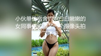 小伙单位宿舍约炮白白嫩嫩的女同事偷偷藏了一个摄像头拍了下来