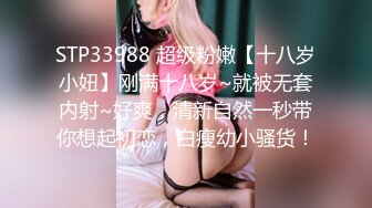 STP33988 超级粉嫩【十八岁小妞】刚满十八岁~就被无套内射~好爽，清新自然一秒带你想起初恋，白瘦幼小骚货！