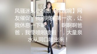 风骚迷人小徐娘【徐婉婉】网友催促’我刚喷完第一次，让我休息一下嘛‘，’啊啊啊爸爸，我要喷啦喷啦‘，大量泉水从洞口喷出来！