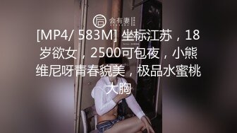 [MP4/ 583M] 坐标江苏，18岁欲女，2500可包夜，小熊维尼呀青春貌美，极品水蜜桃大胸