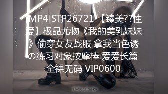 [MP4]STP26721 【臻美??性爱】极品尤物《我的美乳妹妹》偷穿女友战服 拿我当色诱の练习对象按摩棒 爱爱长篇 全裸无码 VIP0600