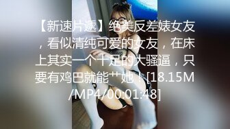 【新速片遞】绝美反差婊女友，看似清纯可爱的女友，在床上其实一个十足的大骚逼，只要有鸡巴就能艹她！[18.15M/MP4/00:01:48]