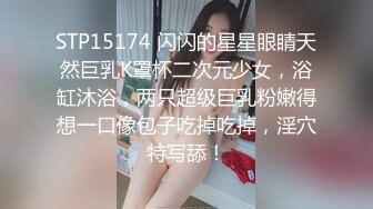 STP15174 闪闪的星星眼睛天然巨乳K罩杯二次元少女，浴缸沐浴，两只超级巨乳粉嫩得想一口像包子吃掉吃掉，淫穴特写舔！