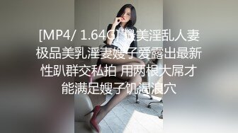 [MP4/ 1.64G] 最美淫乱人妻极品美乳淫妻嫂子爱露出最新性趴群交私拍 用两根大屌才能满足嫂子饥渴浪穴