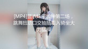 [MP4]蓝衣妹子加钟第二场，跳舞扭动口交抽插后入骑坐大力猛操