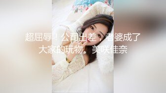 超屈辱！公司出差，老婆成了大家的玩物。美咲佳奈