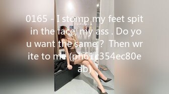 0165 - I stomp my feet spit in the face, my ass . Do you want the same？ Then write to me (ph61c354ec80eab)