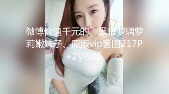 微博价值千元的、黑暗萝璃萝莉嫩妹子、原版vip套图217P+2V视频.