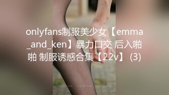 onlyfans制服美少女【emma_and_ken】暴力口交 后入啪啪 制服诱惑合集【22v】 (3)