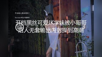 开档黑丝可爱JK学妹被小哥哥后人无套输出内射操到高潮