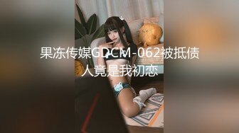 果冻传媒GDCM-062被抵债人竟是我初恋