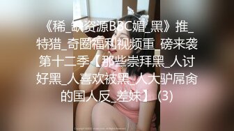 《稀_缺资源BBC媚_黑》推_特猎_奇圈福利视频重_磅来袭第十二季【那些崇拜黑_人讨好黑_人喜欢被黑_人大驴屌肏的国人反_差妹】 (3)