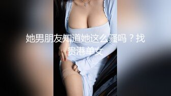 她男朋友知道她这么骚吗？找贵港单女