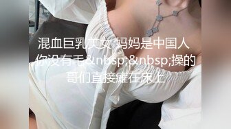 混血巨乳美女 妈妈是中国人 你没有毛&nbsp;&nbsp;操的哥们直接瘫在床上