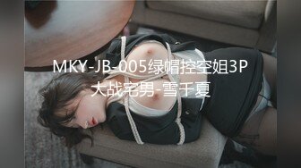 MKY-JB-005绿帽控空姐3P大战宅男-雪千夏