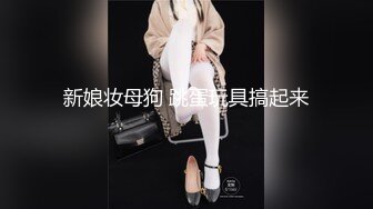 新娘妆母狗 跳蛋玩具搞起来