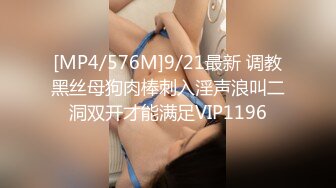 [MP4/576M]9/21最新 调教黑丝母狗肉棒刺入淫声浪叫二洞双开才能满足VIP1196