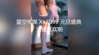 星空传媒 XK8099 元旦盛典 女优狂欢啪