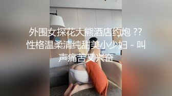 外围女探花大熊酒店约炮 ??性格温柔清纯甜美小少妇 - 叫声痛苦又兴奋