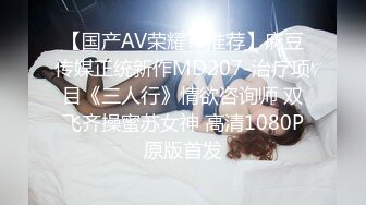 【国产AV荣耀??推荐】麻豆传媒正统新作MD207-治疗项目《三人行》情欲咨询师 双飞齐操蜜苏女神 高清1080P原版首发