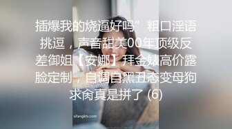 插爆我的烧逼好吗”粗口淫语挑逗，声音甜美00年顶级反差御姐【安娜】拜金婊高价露脸定制，自调自黑丑态变母狗求肏真是拼了 (6)