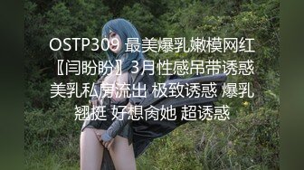 OSTP309 最美爆乳嫩模网红〖闫盼盼〗3月性感吊带诱惑美乳私房流出 极致诱惑 爆乳翘挺 好想肏她 超诱惑