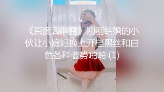 《百度云泄密》刚刚结婚的小伙让小媳妇换上开档黑丝和白色各种姿势啪啪 (1)