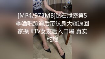 [MP4/973MB]钻石泄密第5季酒吧蹦迪后带纹身大骚逼回家操 KTV女友后入口爆 真实约炮