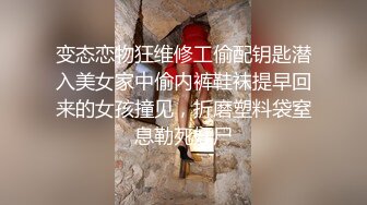 变态恋物狂维修工偷配钥匙潜入美女家中偷内裤鞋袜提早回来的女孩撞见，折磨塑料袋窒息勒死奸尸