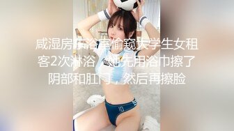 咸湿房东浴室偷窥大学生女租客2次淋浴，她先用浴巾擦了阴部和肛门，然后再擦脸