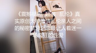 《震撼福利✿超强✿乱伦》真实原创大神偸情乱伦亲人之间的秘密禁忌之恋最让人着迷一场疯狂的性爱