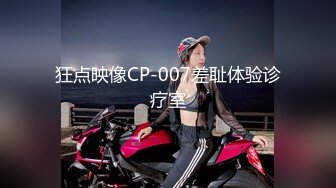 狂点映像CP-007差耻体验诊疗室