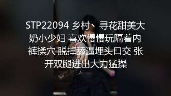 STP22094 乡村丶寻花甜美大奶小少妇 喜欢慢慢玩隔着内裤揉穴 脱掉舔逼埋头口交 张开双腿进出大力猛操