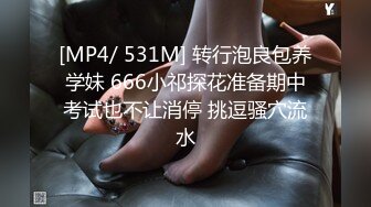 [MP4/ 531M] 转行泡良包养学妹 666小祁探花准备期中考试也不让消停 挑逗骚穴流水