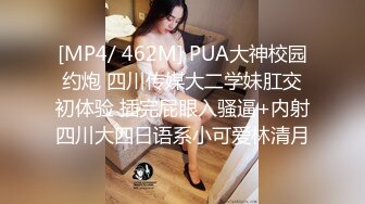 [MP4/ 462M] PUA大神校园约炮 四川传媒大二学妹肛交初体验 插完屁眼入骚逼+内射四川大四日语系小可爱林清月