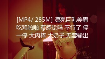 [MP4/ 285M] 漂亮巨乳美眉吃鸡啪啪 有感觉吗 不行了 停一停 大肉棒 大奶子 无套输出