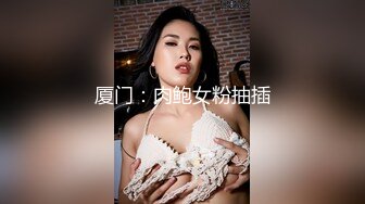 厦门：肉鲍女粉抽插