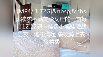 [MP4/ 1.72G]&nbsp;&nbsp;欲求不满美少女淫的一首好诗12.12超卡哇伊小淫娃激战男友一炮不满足 裹硬骑上去接着操