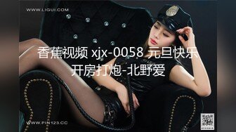 香蕉视频 xjx-0058 元旦快乐开房打炮-北野爱