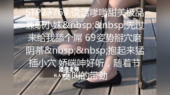 STP23763 说话嗲嗲甜美极品兼职小妹&nbsp;&nbsp;先过来给我舔个屌 69姿势掰穴磨阴蒂&nbsp;&nbsp;抱起来猛插小穴 娇喘呻好听，随着节奏叫的带劲