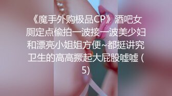 《魔手外购极品CP》酒吧女厕定点偸拍一波接一波美少妇和漂亮小姐姐方便~都挺讲究卫生的高高撅起大屁股嘘嘘 (5)