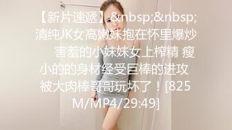 【新片速遞】&nbsp;&nbsp;清纯JK女高嫩妹抱在怀里爆炒❤️害羞的小妹妹女上榨精 瘦小的的身材经受巨棒的进攻 被大肉棒哥哥玩坏了！[825M/MP4/29:49]