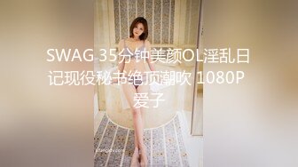 SWAG 35分钟美颜OL淫乱日记现役秘书绝顶潮吹 1080P 爱子