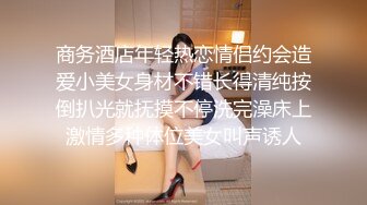 商务酒店年轻热恋情侣约会造爱小美女身材不错长得清纯按倒扒光就抚摸不停洗完澡床上激情多种体位美女叫声诱人